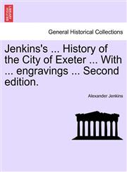 Jenkins's ... History of the City of Exeter ... With ... engravings ... Second edition.,1241600104,9781241600105