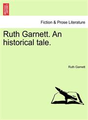 Ruth Garnett. An historical tale.,1241573298,9781241573294