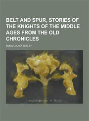 Belt and Spur, Stories of the Knights of the Middle Ages from the Old Chronicles,1230198385,9781230198385