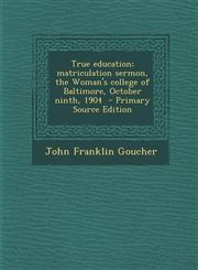 True education; matriculation sermon, the Woman's college of Baltimore, October ninth, 1904  - Primary Source Edition,1294932713,9781294932710