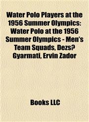 Water Polo Players at the 1956 Summer Olympics Water Polo at the 1956 Summer Olympics - Men's Team Squads, Dezső Gyarmati, Ervin Zádor,1155411854,9781155411859
