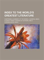 Index to The World's Greatest Literature; Comprising a Summary of the Series, a General Index, a Subject Index, an Index of Authors, and a Chronological Index,1130553957,9781130553956