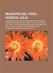 Municipis del Friül-Venècia Júlia Municipis d'Udine, Municipis de Gorizia, Municipis de Pordenone, Municipis del Trieste, Aquileia,1232749958,9781232749950
