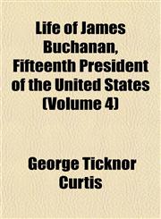 Life of James Buchanan, Fifteenth President of the United States (Volume 4),1153005298,9781153005296