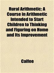 Rural Arithmetic; A Course in Arithmetic Intended to Start Children to Thinking and Figuring on Home and Its Improvement,1152036572,9781152036574