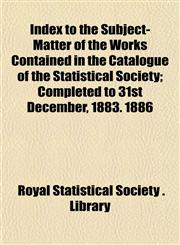 Index to the Subject-Matter of the Works Contained in the Catalogue of the Statistical Society; Completed to 31st December, 1883. 1886,115233431X,9781152334311