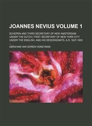 Joannes Nevius Volume 1; schepen and third secretary of New Amsterdam under the Dutch, first secretary of New York City under the English, and his descendants, A.D. 1627-1900 ...,1130466884,9781130466881