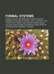 Formal systems Logical calculi, Mathematical axioms, Rules of inference, Systems of formal logic, Systems of set theory, First-order logic,1156737486,9781156737484