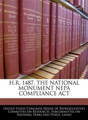 H.R. 1487, THE NATIONAL MONUMENT NEPA COMPLIANCE ACT,1240451997,9781240451999