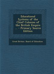 Educational Systems of the Chief Colonies of the British Empire ... - Primary Source Edition,1289622337,9781289622336