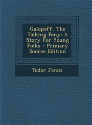 Galopoff, The Talking Pony A Story For Young Folks - Primary Source Edition,1294091077,9781294091073