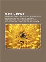 2000s in media 2000s books, 2000s comics, 2000s in film, 2000s in video gaming, Iraq War and the media,1156664063,9781156664063