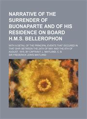 Narrative of the Surrender of Buonaparte and of His Residence on Board H.M.S. Bellerophon; With a Detail of the Principal Events That Occured in That,115147746X,9781151477460