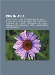 1962 in Asia 1962 elections in Asia, 1962 in Afghanistan, 1962 in Ceylon, 1962 in China, 1962 in India, 1962 in Indonesia, 1962 in Iran,1157483844,9781157483847