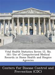 Vital Health Statistics Series 12, No. 161 Use of Computerized Medical Records in Home Health and Hospice Agencies,1249309107,9781249309109