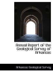 Annual Report of the Geological Survey of Arkansas,1103005111,9781103005116