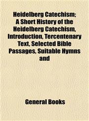 Heidelberg Catechism; A Short History of the Heidelberg Catechism, Introduction, Tercentenary Text, Selected Bible Passages, Suitable Hymns and,1152938991,9781152938991