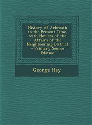 History of Arbroath to the Present Time, with Notices of the Affairs of the Neighbouring District - Primary Source Edition,1295733862,9781295733866