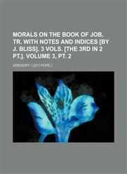 Morals on the Book of Job, tr. with notes and indices [by J. Bliss]. 3 vols. [the 3rd in 2 pt.]. Volume 3, pt. 2,115436772X,9781154367720
