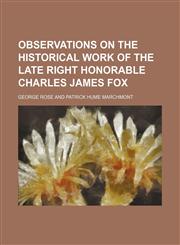 Observations on the Historical Work of the Late Right Honorable Charles James Fox,1150987308,9781150987304
