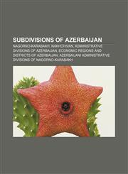 Subdivisions of Azerbaijan Nagorno-Karabakh, Nakhchivan, Administrative Divisions of Azerbaijan, Economic Regions and Districts of Azerbaijan,1157644236,9781157644231