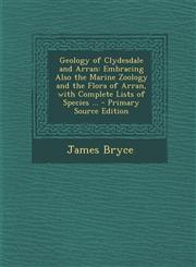 Geology of Clydesdale and Arran Embracing Also the Marine Zoology and the Flora of Arran, with Complete Lists of Species ... - Primary Source Edition,129426527X,9781294265276