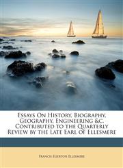 Essays On History, Biography, Geography, Engineering &c. Contributed to the Quarterly Review by the Late Earl of Ellesmere,1146880545,9781146880541