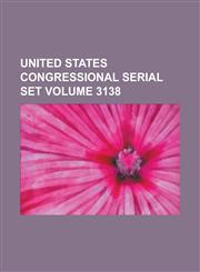 United States Congressional Serial Set Volume 3138,1234048272,9781234048273