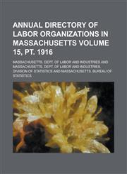 Annual Directory of Labor Organizations in Massachusetts Volume 15, PT. 1916,1154975819,9781154975819