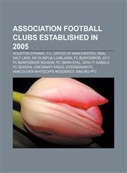 Association football clubs established in 2005 Houston Dynamo, F.C. United of Manchester, Real Salt Lake, NK Olimpija Ljubljana, FC Bunyodkor,1155329244,9781155329246