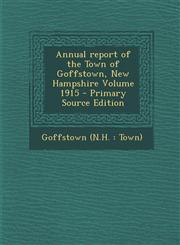 Annual Report of the Town of Goffstown, New Hampshire Volume 1915 - Primary Source Edition,1293473405,9781293473405