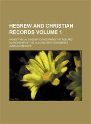 Hebrew and Christian records; an historical enquiry concerning the age and authorship of the Old and New Testaments Volume 1,1150666757,9781150666759