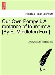 Our Own Pompeii. A romance of to-morrow. [By S. Middleton Fox.],1241362432,9781241362430