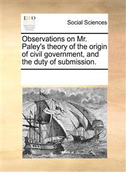 Observations on Mr. Paley's theory of the origin of civil government, and the duty of submission.,1170039995,9781170039991