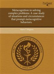 Metacognition in solving complex problems A case study of situations and circumstances that prompt metacognitive behaviors.,1243605847,9781243605849