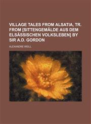 Village tales from Alsatia, tr. from [Sittengemälde aus dem elsässischen Volksleben] by sir A.D. Gordon,1151383767,9781151383761