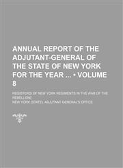 Annual report of the Adjutant-General of the State of New York for the year Volume 8 ; Register[s of New York regiments in the war of the rebellion],1235341321,9781235341328
