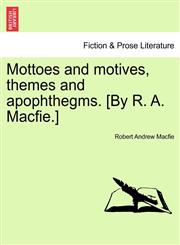 Mottoes and motives, themes and apophthegms. [By R. A. Macfie.],1241165599,9781241165598