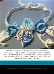 Art As Fashion Statement A Guide to Art Jewelry, Its Influences and the Artists Who Make Creative Accessories, Including Robert Lee Morris, Charles Loloma, Beatrice Wood, Peter Chang and More,1241722730,9781241722739