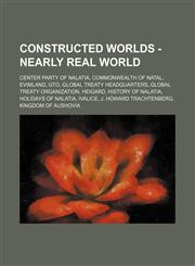 Constructed worlds - Nearly Real World Center Party of Nalatia, Commonwealth of Natal, Evimland, GTO, Global Treaty Headquarters, Global Treaty Organization, Heigard, History of Nalatia, Holidays of Nalatia, Ivalice, J. Howard Trachtenberg, Kingdom of Au,123469705X,9781234697051