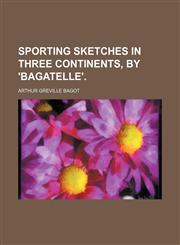 Sporting Sketches in Three Continents, by 'bagatelle'.,1151327506,9781151327505