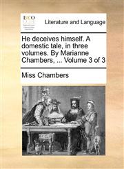 He deceives himself. A domestic tale, in three volumes. By Marianne Chambers, ...  Volume 3 of 3,1170650120,9781170650127