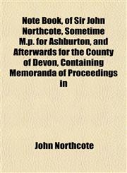 Note Book, of Sir John Northcote, Sometime M.p. for Ashburton, and Afterwards for the County of Devon, Containing Memoranda of Proceedings in,1152213431,9781152213432