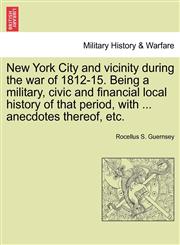 New York City and vicinity during the war of 1812-15. Being a military, civic and financial local history of that period, with ... anecdotes thereof, etc.,1241468001,9781241468002