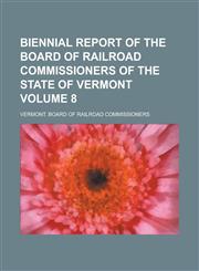 Biennial report of the Board of Railroad Commissioners of the State of Vermont Volume 8,1236772083,9781236772084