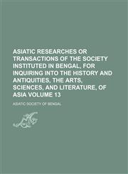 Asiatic researches or transactions of the Society instituted in Bengal, for inquiring into the history and antiquities, the arts, sciences, and literature, of Asia Volume 13,1130441210,9781130441215