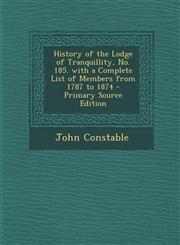 History of the Lodge of Tranquillity, No. 185. with a Complete List of Members from 1787 to 1874 - Primary Source Edition,1294291548,9781294291541