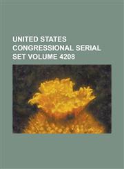 United States Congressional Serial Set Volume 4208,1234061376,9781234061371