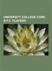 University College Cork R.F.C. Players Billy Holland, Darragh Hurley, Darragh O'Mahony, Denis Leamy, Dominic Crotty, Donal Lenihan, Donnacha Ryan, Fr,1230489959,9781230489957