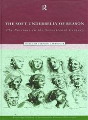 The Soft Underbelly of Reason The Passions in the Seventeenth Century,0415170540,9780415170543